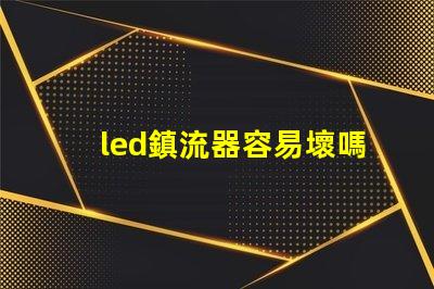 led鎮流器容易壞嗎 鎮流器和燈管哪個容易壞